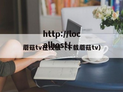 蘑菇tv在线版（下载蘑菇tv）