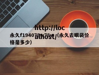 永久f194078w78w（永久去眼袋价格是多少）