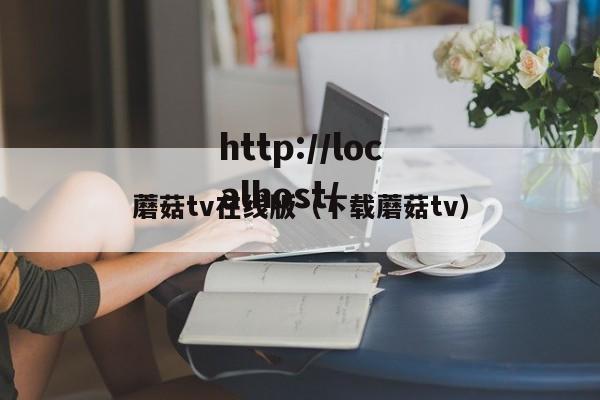 蘑菇tv在线版(下载蘑菇tv)